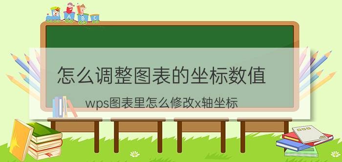 怎么调整图表的坐标数值 wps图表里怎么修改x轴坐标？